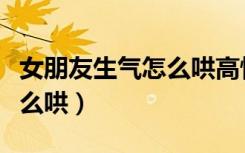 女朋友生气怎么哄高情商句子（女朋友生气怎么哄）