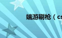 端游刷枪（csonline刷枪）