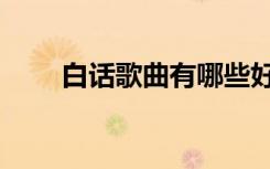 白话歌曲有哪些好听老歌（白话歌）