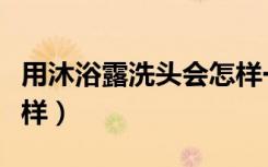 用沐浴露洗头会怎样一次（用沐浴露洗头会怎样）