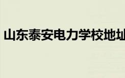 山东泰安电力学校地址（山东泰安电力学校）