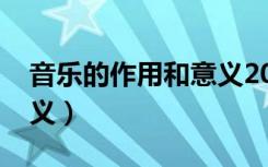 音乐的作用和意义2000字（音乐的作用和意义）