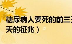 糖尿病人要死的前三天的征兆（人要死的前三天的征兆）