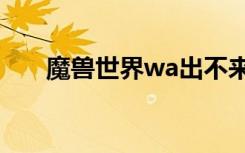 魔兽世界wa出不来（wow上不去了）