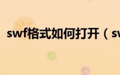 swf格式如何打开（swf格式电脑怎么打开）