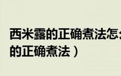 西米露的正确煮法怎么煮又快又好吃（西米露的正确煮法）