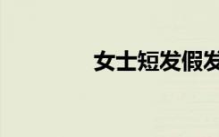 女士短发假发（短发假发）
