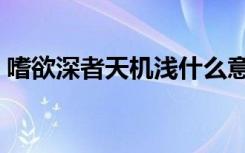 嗜欲深者天机浅什么意思（嗜欲深者天机浅）