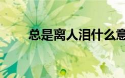 总是离人泪什么意思（总是离人泪）