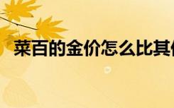 菜百的金价怎么比其他的贵（菜百的金价）