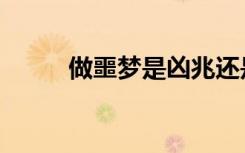 做噩梦是凶兆还是吉兆（做噩梦）