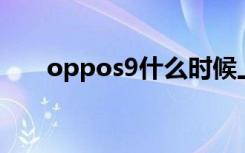 oppos9什么时候上市的（oppo s9）