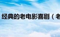 经典的老电影喜剧（老电影喜剧片经典怀旧）