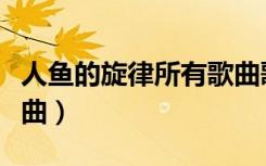人鱼的旋律所有歌曲歌词（人鱼的旋律所有歌曲）