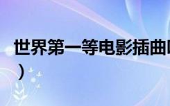 世界第一等电影插曲叫什么（世界第一等电影）
