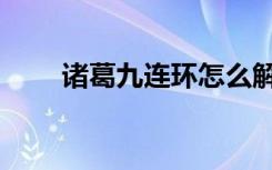 诸葛九连环怎么解（九连环怎么解）