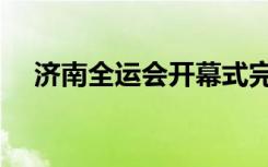 济南全运会开幕式完整版（济南全运会）