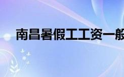 南昌暑假工工资一般多少（南昌暑假工）