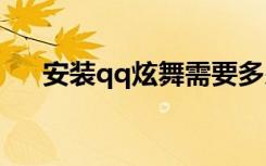 安装qq炫舞需要多少G（安装qq炫舞）