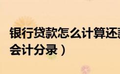 银行贷款怎么计算还款本金及利息（归还贷款会计分录）