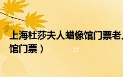 上海杜莎夫人蜡像馆门票老人有优惠吗（上海杜莎夫人蜡像馆门票）