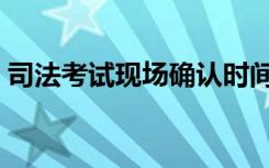 司法考试现场确认时间（司法考试现场确认）