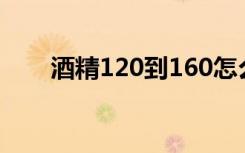 酒精120到160怎么处理（酒精120）