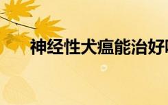 神经性犬瘟能治好吗（犬瘟能治好吗）