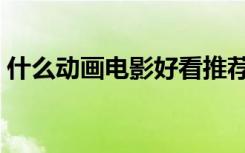 什么动画电影好看推荐（什么动画电影好看）