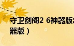 守卫剑阁2 6神器版怎么玩（守卫剑阁2 6神器版）