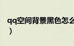 qq空间背景黑色怎么回事（qq空间黑色背景）