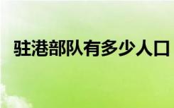 驻港部队有多少人口（驻港部队有多少人）