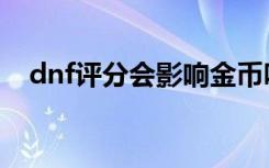 dnf评分会影响金币吗（dnf评分不见了）