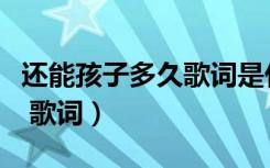 还能孩子多久歌词是什么意思（还能孩子多久 歌词）