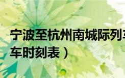 宁波至杭州南城际列车时刻表（宁波到杭州火车时刻表）