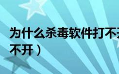 为什么杀毒软件打不开了（为什么杀毒软件打不开）