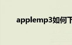 applemp3如何下歌（applemp3）