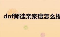 dnf师徒亲密度怎么提升（dnf师徒亲密度）