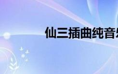仙三插曲纯音乐（仙三插曲）