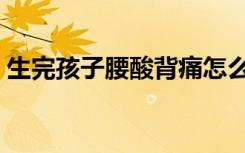 生完孩子腰酸背痛怎么办（腰酸背痛怎么办）