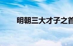 明朝三大才子之首（明朝三大才子）