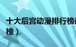 十大后宫动漫排行榜最新（十大后宫动漫排行榜）