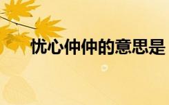 忧心仲仲的意思是（忧心仲仲的意思）