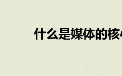 什么是媒体的核心（什么是媒体）