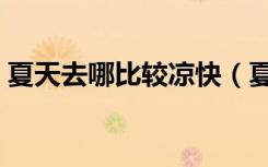 夏天去哪比较凉快（夏天哪里凉快适合旅游）