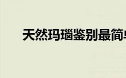 天然玛瑙鉴别最简单方法（天然玛瑙）