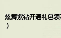 炫舞紫钻开通礼包领不了（炫舞紫钻礼包领取）