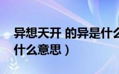 异想天开 的异是什么意思（异想天开的异是什么意思）