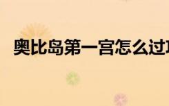 奥比岛第一宫怎么过攻略（奥比岛第一宫）