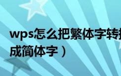 wps怎么把繁体字转换成简体字（繁体字转换成简体字）